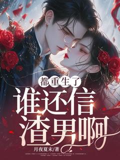都重生了谁还信渣男啊?小说_都重生了谁还信渣男啊?小说结局阅读