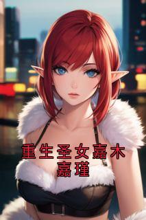 重生圣女嘉木嘉瑾(嘉木嘉瑾)精彩小说目录阅读