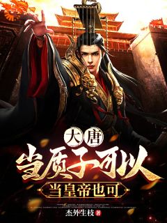 大唐:当质子可以,当皇帝也可以未删减阅读-欧迈阅读网