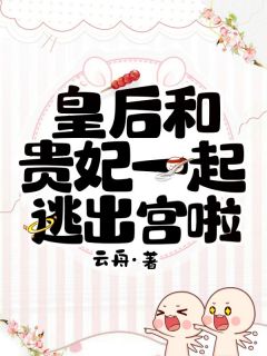 皇后和贵妃一起逃出宫啦皇后贵妃全章节在线阅读