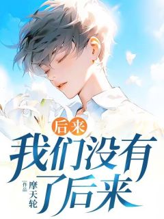 抖音爆款后来，我们没有了后来完整小说（全文阅读）
