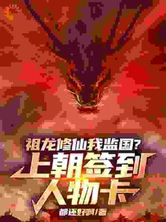 祖龙修仙我监国?上朝签到人物卡抖音全本小说嬴羽嬴政抖音免费章节阅读