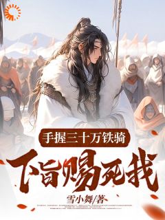 精选好书手握三十万铁骑,下旨赐死我?无删减版全文在线