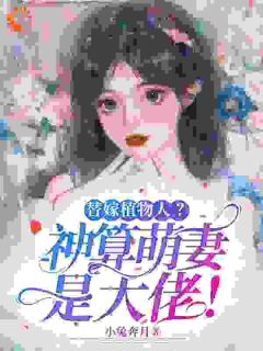 全章节小说替嫁植物人?神算萌妻是大佬!小兔奔月最新阅读