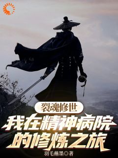 羽栥亿李依咛小说<裂魂修世我在精神病院的修炼之旅>全文在线阅读