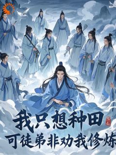 (全集-免费)我只想种田,可徒弟非劝我修炼完本小说_敖凡青云子全文免费阅读