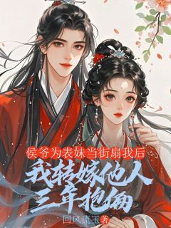 侯爷为表妹当街扇我后，我转嫁他人三年抱俩魏迟沈梨小说全文-侯爷为表妹当街扇我后，我转嫁他人三年抱俩小说-欧迈阅读网