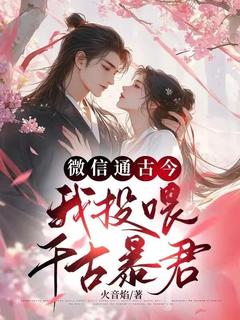书荒必备微信通古今,我投喂千古暴君全文章节阅读