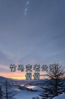 全章节小说竹马变老公罗俏俏佚名最新阅读-欧迈阅读网