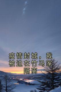 主角是罗俏俏卫衡的小说叫什么疫情封城,我被迫在竹马家隔离免费全文阅读-欧迈阅读网