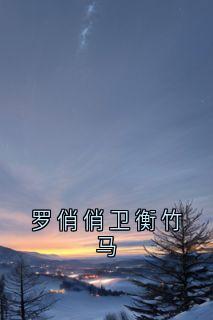 佚名写的小说罗俏俏卫衡竹马在线阅读-欧迈阅读网