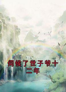 伺候了世子爷十二年完整版免费阅读,谢允衾云皎小说大结局在哪看