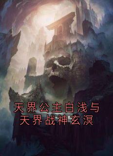 抖音爆款天界公主白浅与天界战神玄溟小说免费阅读