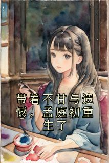 主角孟庭初易念微小说完整版-带着不甘与遗憾，孟庭初重生了免费阅读全文