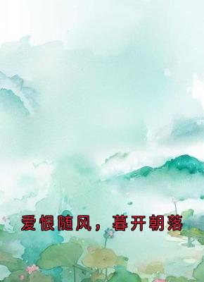 爱恨随风,暮开朝落by顾裴司李川林蔓蔓池晚在线阅读