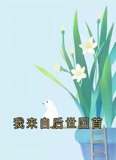 我来自后世回首by夏兮(夏兮苏逸瑾)未删节免费阅读