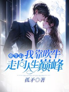 独家重生后,我靠吹牛走向人生巅峰全本大结局小说阅读