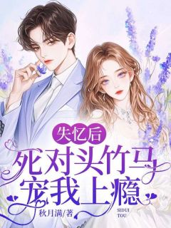 失忆后,死对头竹马宠我上瘾全本小说(失忆后,死对头竹马宠我上瘾)全文阅读