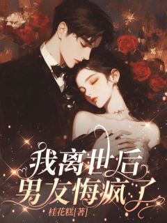 最完整版我离世后，男友悔疯了热门连载小说-欧迈阅读网