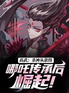 高武：杀神从获得哪吒传承后崛起！(全章节)-何顾傅虎臣在线阅读