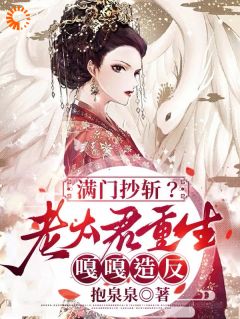 抖音满门抄斩?老太君重生嘎嘎造反by抱泉泉在线阅读
