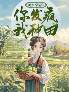 闺蜜穿荒年,你发疯,我种田无弹窗在线阅读