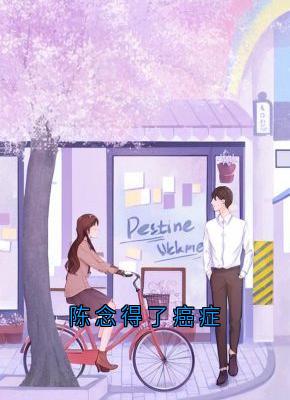 陆予阔陈念陈念得了癌症完结版小说全文免费阅读-欧迈阅读网