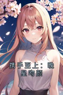 老书虫推荐携手至上:晚星吻颜 在线阅读