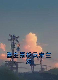爆款小说重生萧松云宋兰茹-主角宋兰茹萧松云在线阅读-欧迈阅读网