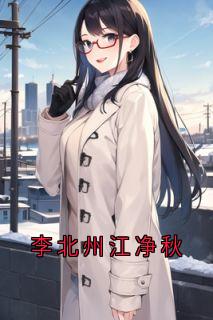 江净秋李北州小说哪里可以看 小说李北州江净秋全文免费阅读-欧迈阅读网