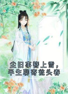 【抖音】尘旧事簪上雪，半生聊寄瓮头春全文阅读