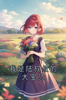 陆棠政宋宝贝全集小说_我是陆叔叔的大宝贝完结版阅读-欧迈阅读网