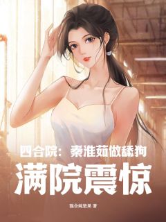 四合院:秦淮茹做舔狗,满院震惊(混合纯坚果)最佳创作小说全文在线阅读