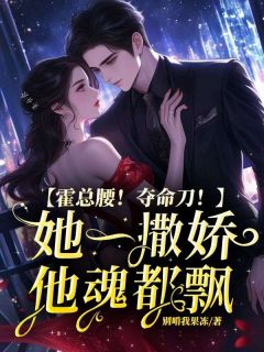 抖音小说霍总腰！夺命刀！她一撒娇他魂都飘主角沈黎霍靳宸全文小说免费阅读