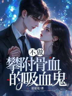 抖音完结不做攀附骨血的吸血鬼家豪宋德胜(全文在线阅读)