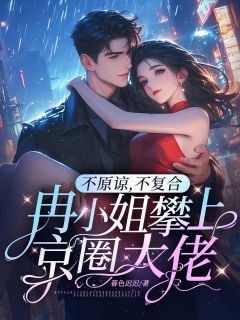抖音不原谅，不复合，冉小姐攀上京圈大佬by暮色迟迟在线阅读