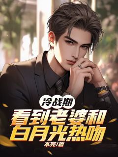 最完整版冷战期,看到老婆和白月光热吻热门连载小说
