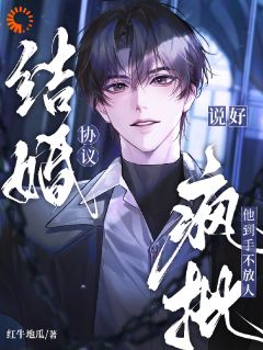 说好协议结婚，疯批他到手不放人快手热推徐刻纪柏臣免费阅读