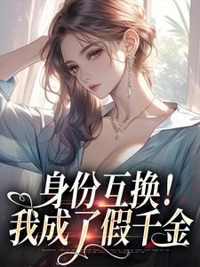 身份互换!我成了假千金小说百度云完整章节列表免费阅读-欧迈阅读网