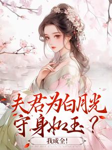 夫君为白月光守身如玉？我成全！免费章节夫君为白月光守身如玉？我成全！点我搜索全章节小说