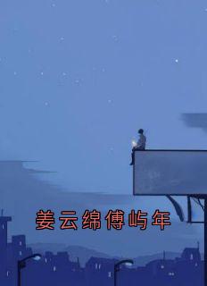 主角姜云绵傅屿年小说爆款姜云绵傅屿年完整版小说-欧迈阅读网