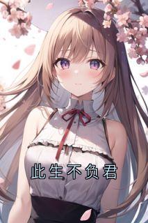 抖音完结此生不负君林慈逸祝欢熙(全文在线阅读)