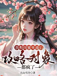 天山雪泠的小说我和闺蜜死遁后，攻略对象都疯了全文阅读