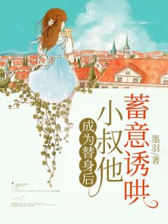 最完整版成为替身后,小叔他蓄意诱哄热门连载小说