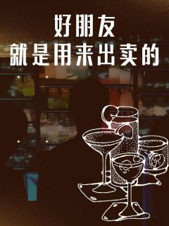 最完整版好朋友就是用来出卖的热门连载小说