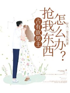 占有欲男主抢我东西怎么办?小说免费版阅读抖音热文