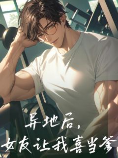 热门小说异地后,女友让我喜当爹完整版全文阅读