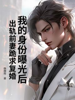 （全集-免费）我的身份曝光后，出轨前妻跪求复婚完本小说_方涛王蓉全文免费阅读