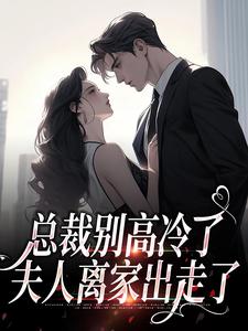 抖音总裁别高冷了,夫人离家出走了小说章节阅读