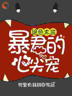绝色太监:暴君的心尖宠小说(完结)-乔小七夜萧寒无删减阅读